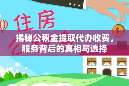 义乌揭秘公积金提取代办收费，服务背后的真相与选择