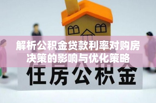 义乌解析公积金贷款利率对购房决策的影响与优化策略