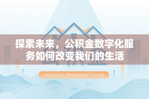 义乌探索未来，公积金数字化服务如何改变我们的生活