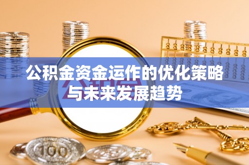 义乌公积金资金运作的优化策略与未来发展趋势