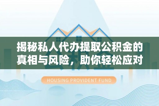义乌揭秘私人代办提取公积金的真相与风险，助你轻松应对资金难题