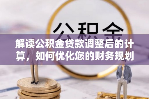 义乌解读公积金贷款调整后的计算，如何优化您的财务规划