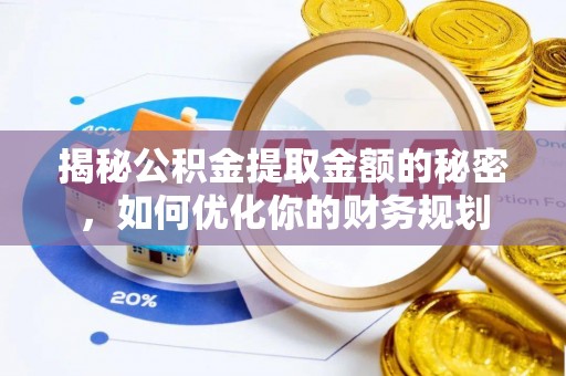 义乌揭秘公积金提取金额的秘密，如何优化你的财务规划