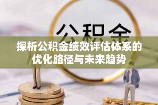 义乌探析公积金绩效评估体系的优化路径与未来趋势