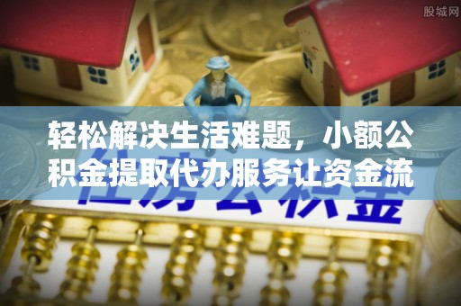 义乌轻松解决生活难题，小额公积金提取代办服务让资金流动更便捷