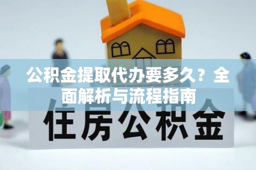 义乌公积金提取代办要多久？全面解析与流程指南