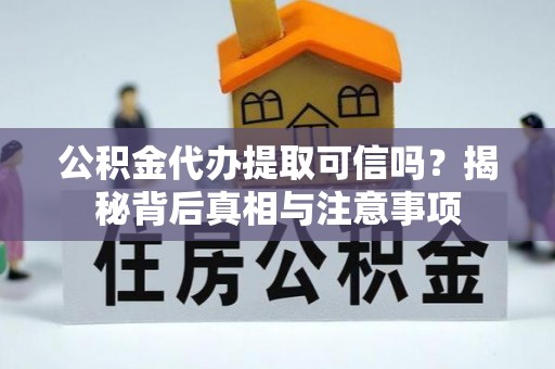 义乌公积金代办提取可信吗？揭秘背后真相与注意事项