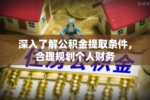 义乌深入了解公积金提取条件，合理规划个人财务