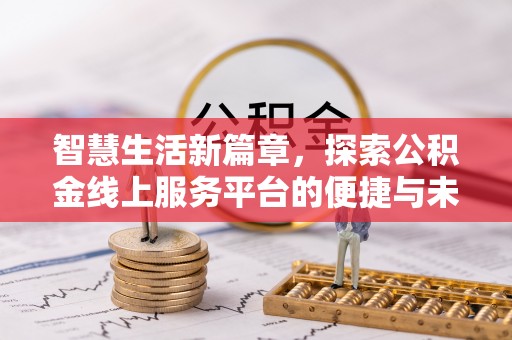 义乌智慧生活新篇章，探索公积金线上服务平台的便捷与未来