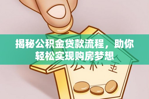 义乌揭秘公积金贷款流程，助你轻松实现购房梦想