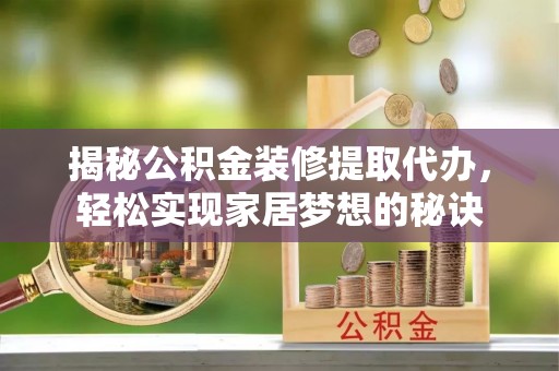义乌揭秘公积金装修提取代办，轻松实现家居梦想的秘诀