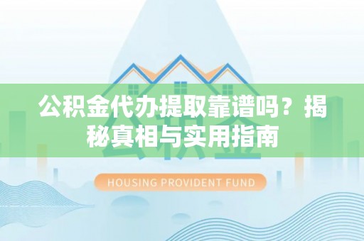 义乌公积金代办提取靠谱吗？揭秘真相与实用指南