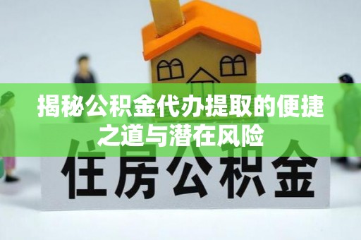 义乌揭秘公积金代办提取的便捷之道与潜在风险