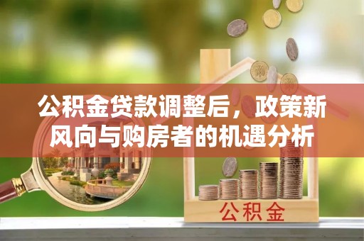 义乌公积金贷款调整后，政策新风向与购房者的机遇分析