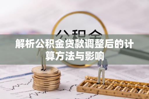 义乌解析公积金贷款调整后的计算方法与影响