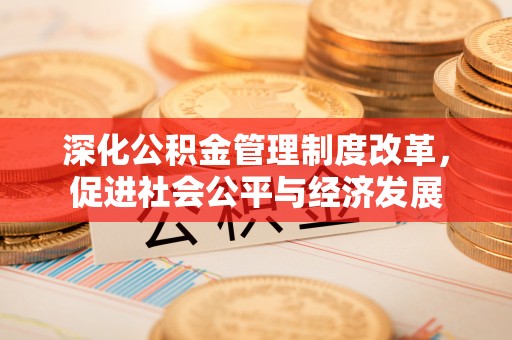 义乌深化公积金管理制度改革，促进社会公平与经济发展