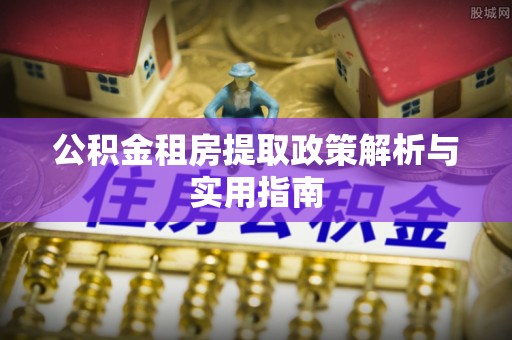 义乌公积金租房提取政策解析与实用指南