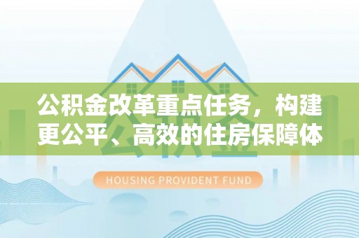 义乌公积金改革重点任务，构建更公平、高效的住房保障体系