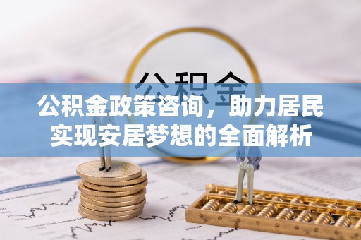 义乌公积金政策咨询，助力居民实现安居梦想的全面解析