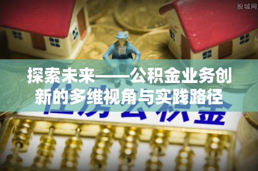 义乌探索未来——公积金业务创新的多维视角与实践路径
