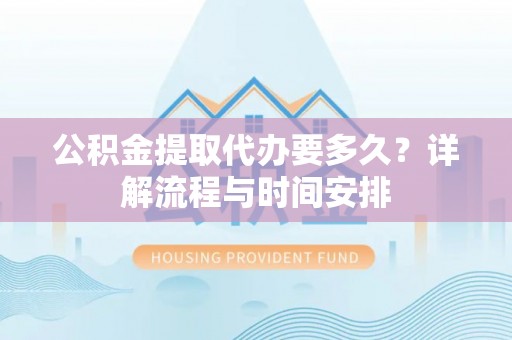 义乌公积金提取代办要多久？详解流程与时间安排