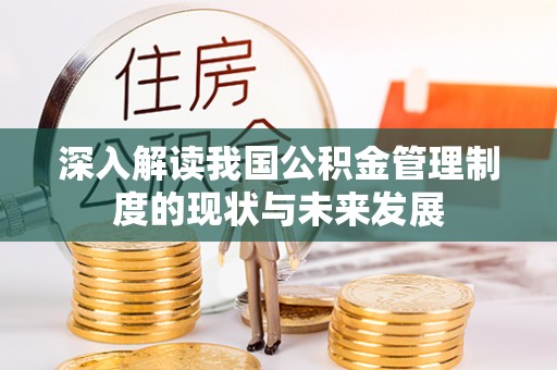 义乌深入解读我国公积金管理制度的现状与未来发展