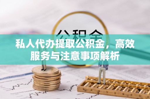 义乌私人代办提取公积金，高效服务与注意事项解析