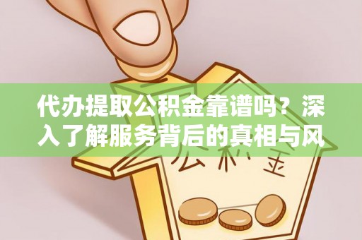 义乌代办提取公积金靠谱吗？深入了解服务背后的真相与风险