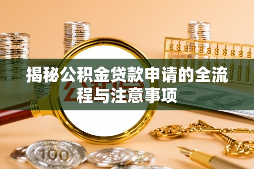 义乌揭秘公积金贷款申请的全流程与注意事项