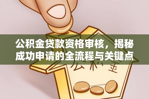 义乌公积金贷款资格审核，揭秘成功申请的全流程与关键点