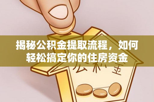 义乌揭秘公积金提取流程，如何轻松搞定你的住房资金