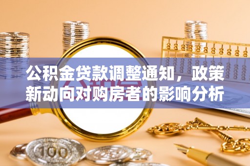 义乌公积金贷款调整通知，政策新动向对购房者的影响分析