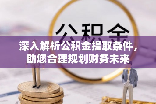 义乌深入解析公积金提取条件，助您合理规划财务未来