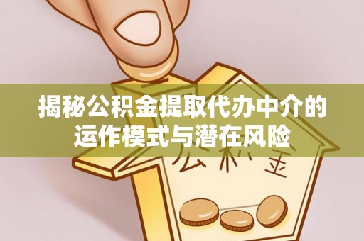 义乌揭秘公积金提取代办中介的运作模式与潜在风险
