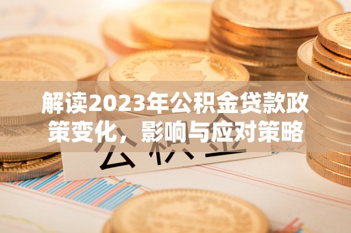义乌解读2023年公积金贷款政策变化，影响与应对策略