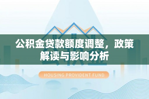 义乌公积金贷款额度调整，政策解读与影响分析