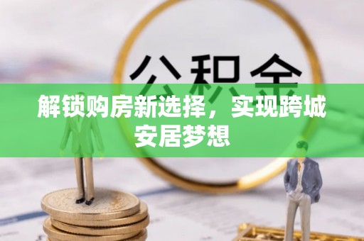 义乌解锁购房新选择，实现跨城安居梦想