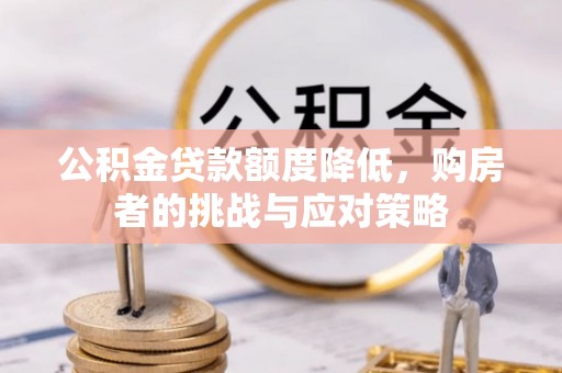 义乌公积金贷款额度降低，购房者的挑战与应对策略