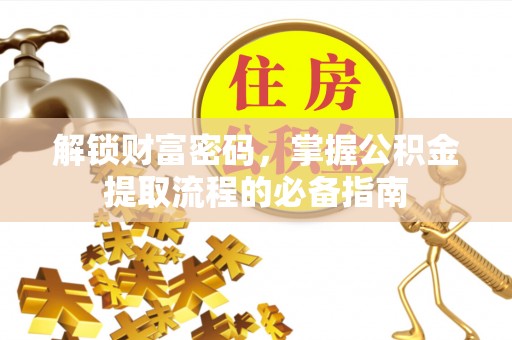 义乌解锁财富密码，掌握公积金提取流程的必备指南