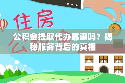 义乌公积金提取代办靠谱吗？揭秘服务背后的真相