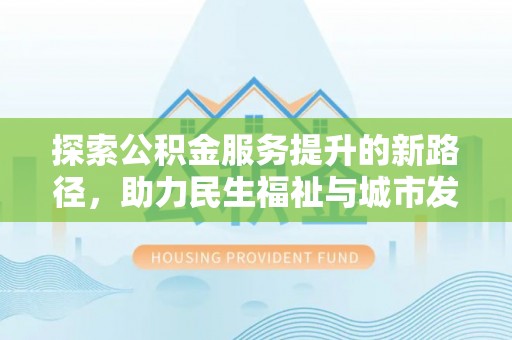 义乌探索公积金服务提升的新路径，助力民生福祉与城市发展