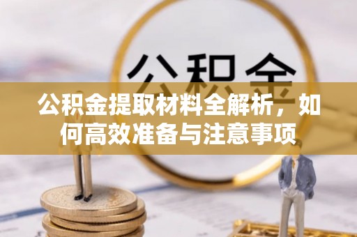 义乌公积金提取材料全解析，如何高效准备与注意事项
