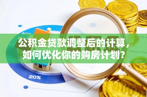 义乌公积金贷款调整后的计算，如何优化你的购房计划？