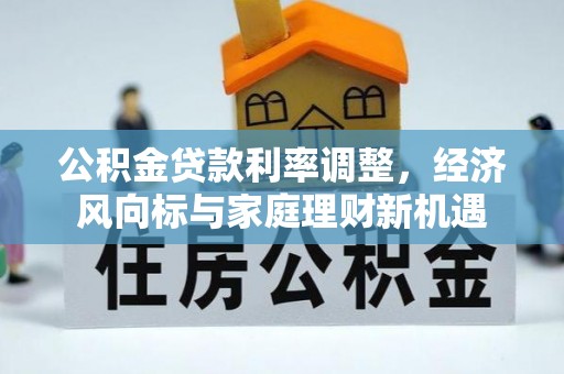 义乌公积金贷款利率调整，经济风向标与家庭理财新机遇