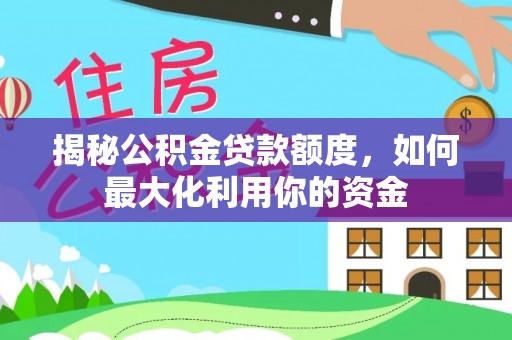 义乌揭秘公积金贷款额度，如何最大化利用你的资金