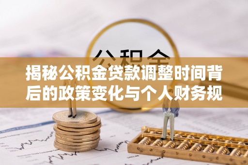义乌揭秘公积金贷款调整时间背后的政策变化与个人财务规划