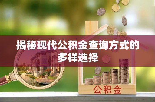 义乌揭秘现代公积金查询方式的多样选择