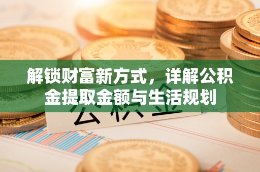 义乌解锁财富新方式，详解公积金提取金额与生活规划