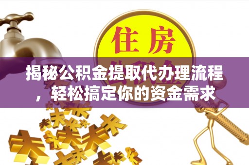 义乌揭秘公积金提取代办理流程，轻松搞定你的资金需求
