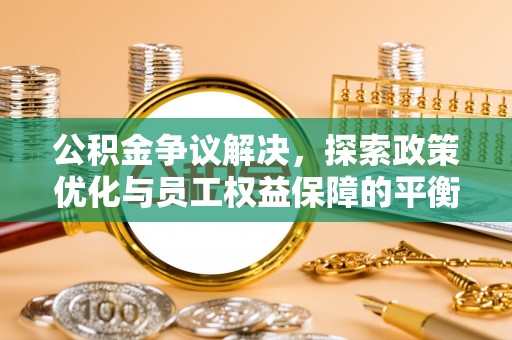 义乌公积金争议解决，探索政策优化与员工权益保障的平衡点